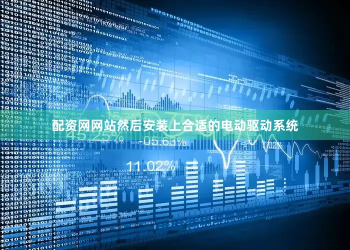 配资网网站然后安装上合适的电动驱动系统