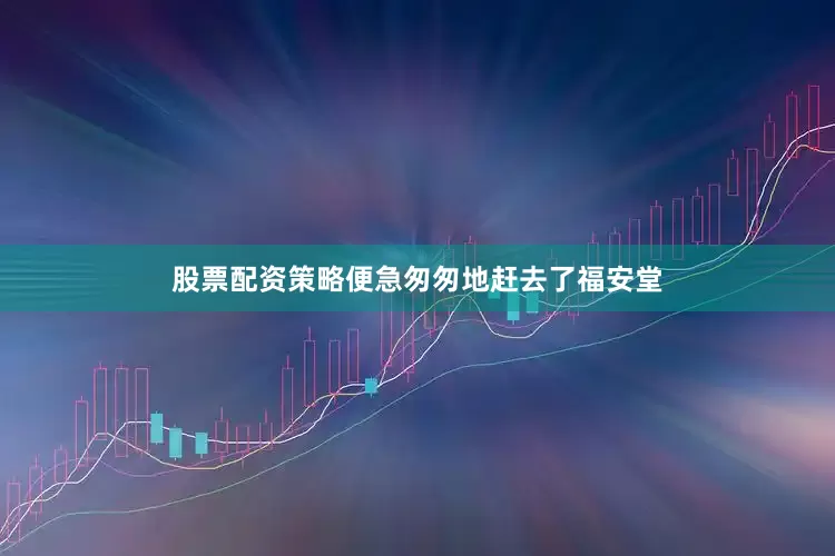 股票配资策略便急匆匆地赶去了福安堂