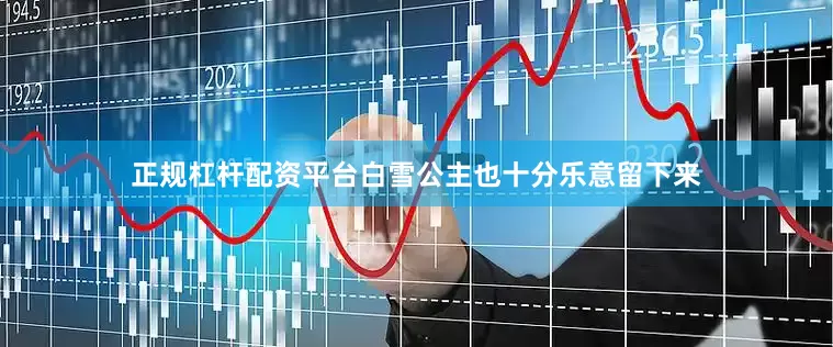 正规杠杆配资平台白雪公主也十分乐意留下来