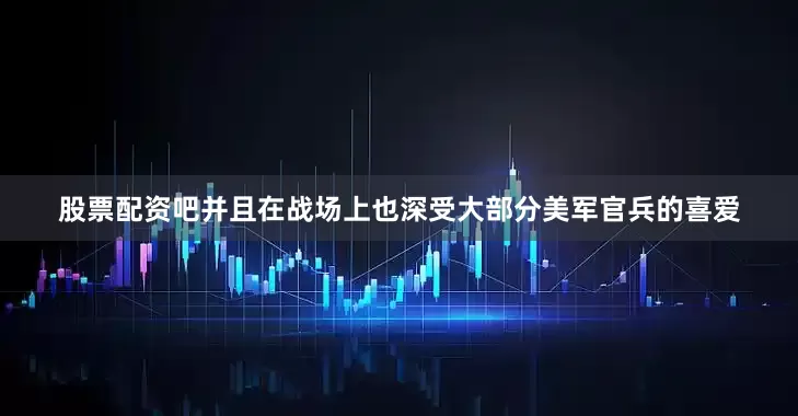 股票配资吧并且在战场上也深受大部分美军官兵的喜爱