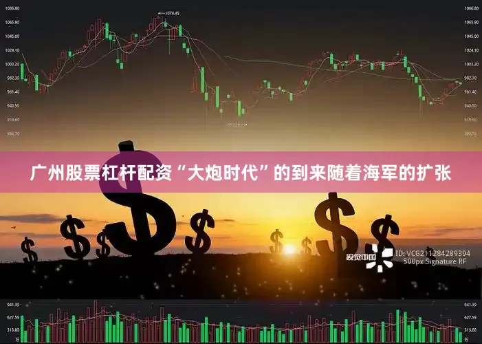 广州股票杠杆配资“大炮时代”的到来随着海军的扩张