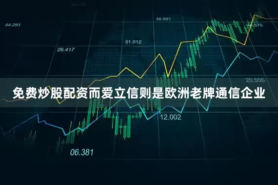 免费炒股配资而爱立信则是欧洲老牌通信企业