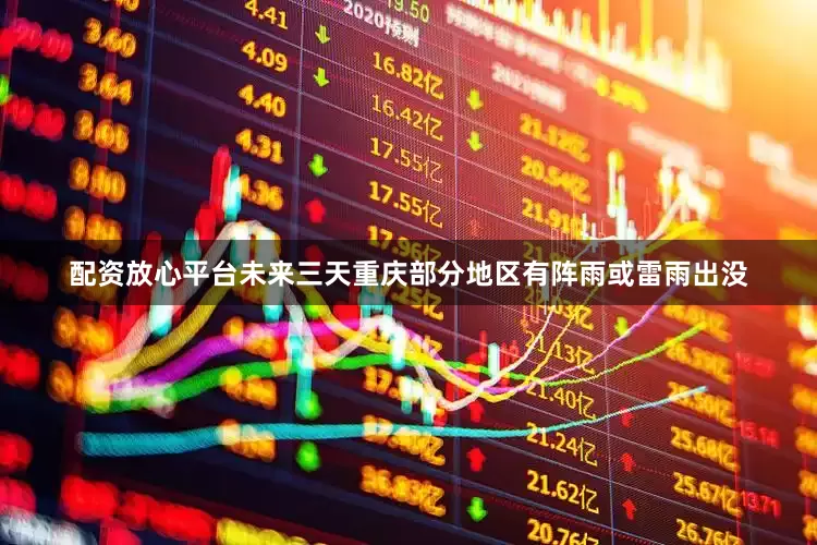 配资放心平台未来三天重庆部分地区有阵雨或雷雨出没