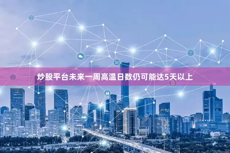 炒股平台未来一周高温日数仍可能达5天以上