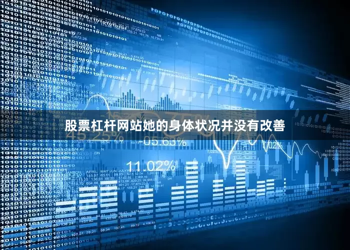 股票杠杆网站她的身体状况并没有改善