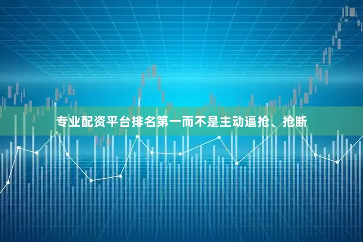 专业配资平台排名第一而不是主动逼抢、抢断