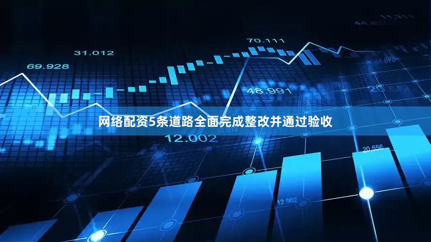 网络配资5条道路全面完成整改并通过验收
