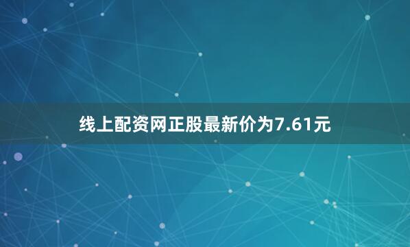 线上配资网正股最新价为7.61元