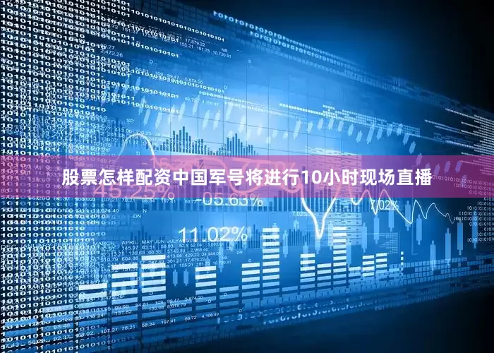 股票怎样配资中国军号将进行10小时现场直播