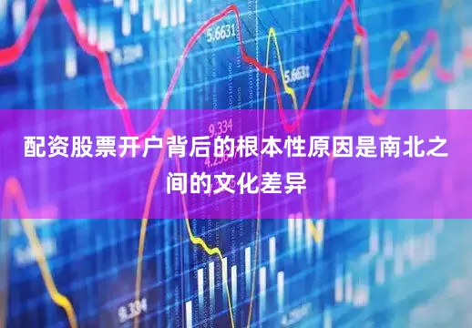 配资股票开户背后的根本性原因是南北之间的文化差异