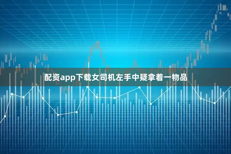 配资app下载女司机左手中疑拿着一物品