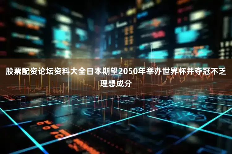 股票配资论坛资料大全日本期望2050年举办世界杯并夺冠不乏理想成分
