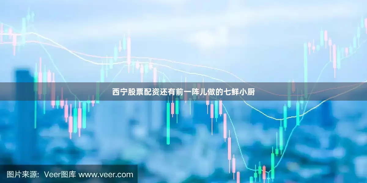 西宁股票配资还有前一阵儿做的七鲜小厨