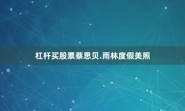 杠杆买股票蔡思贝.雨林度假美照