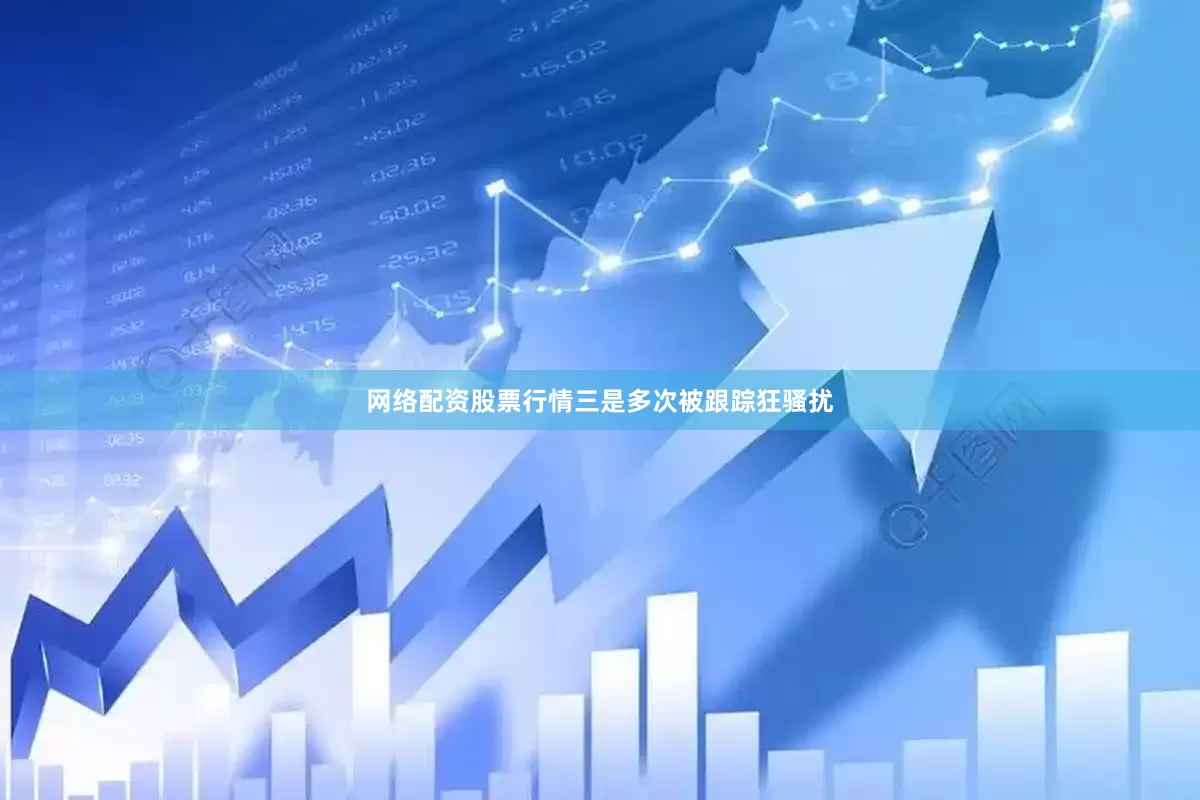 网络配资股票行情三是多次被跟踪狂骚扰