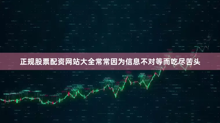 正规股票配资网站大全常常因为信息不对等而吃尽苦头