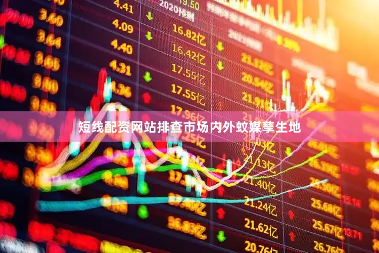 短线配资网站排查市场内外蚊媒孳生地