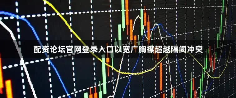 配资论坛官网登录入口以宽广胸襟超越隔阂冲突