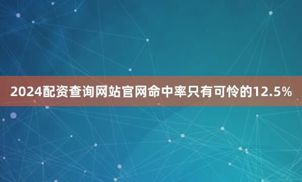 2024配资查询网站官网命中率只有可怜的12.5%