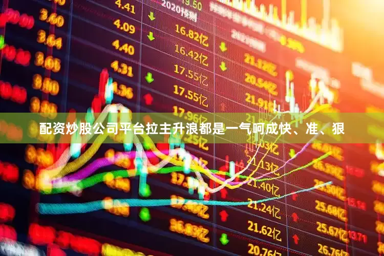 配资炒股公司平台拉主升浪都是一气呵成快、准、狠