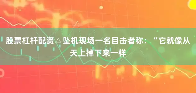 股票杠杆配资△坠机现场一名目击者称：“它就像从天上掉下来一样