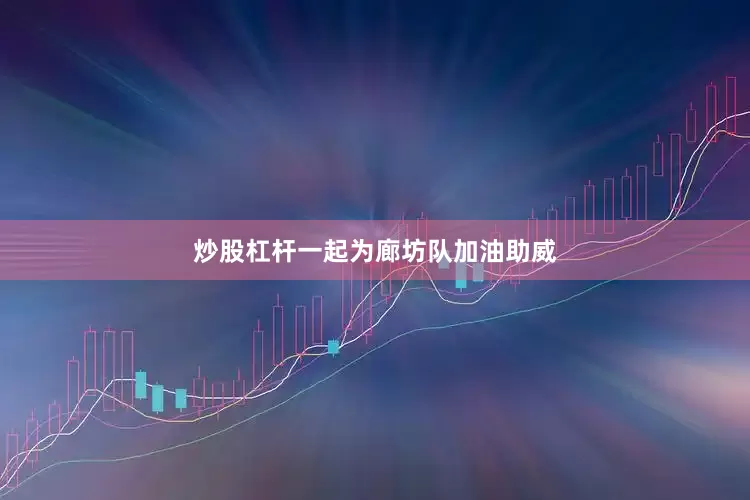 炒股杠杆一起为廊坊队加油助威