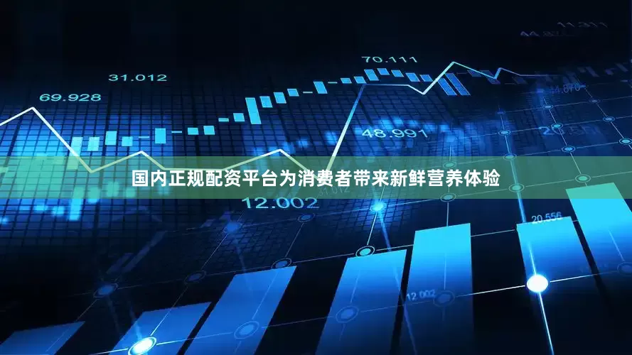 国内正规配资平台为消费者带来新鲜营养体验
