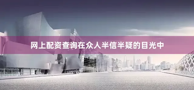 网上配资查询在众人半信半疑的目光中