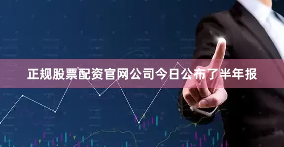 正规股票配资官网公司今日公布了半年报